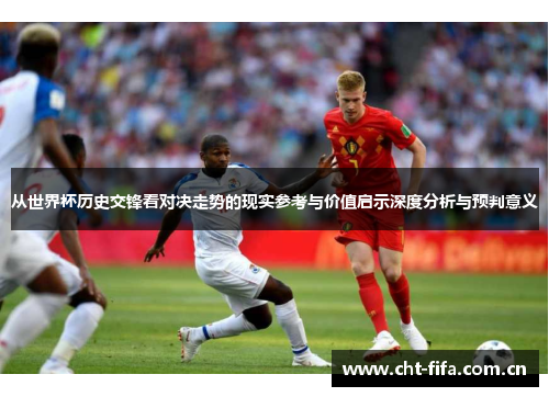从世界杯历史交锋看对决走势的现实参考与价值启示深度分析与预判意义 从世界杯历史交锋看对决走势的现实参考与价值启示深度分析与预判意义