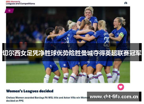 切尔西女足凭净胜球优势险胜曼城夺得英超联赛冠军 切尔西女足凭净胜球优势险胜曼城夺得英超联赛冠军