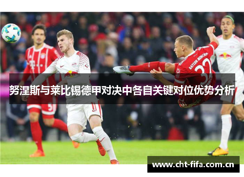 努涅斯与莱比锡德甲对决中各自关键对位优势分析 努涅斯与莱比锡德甲对决中各自关键对位优势分析